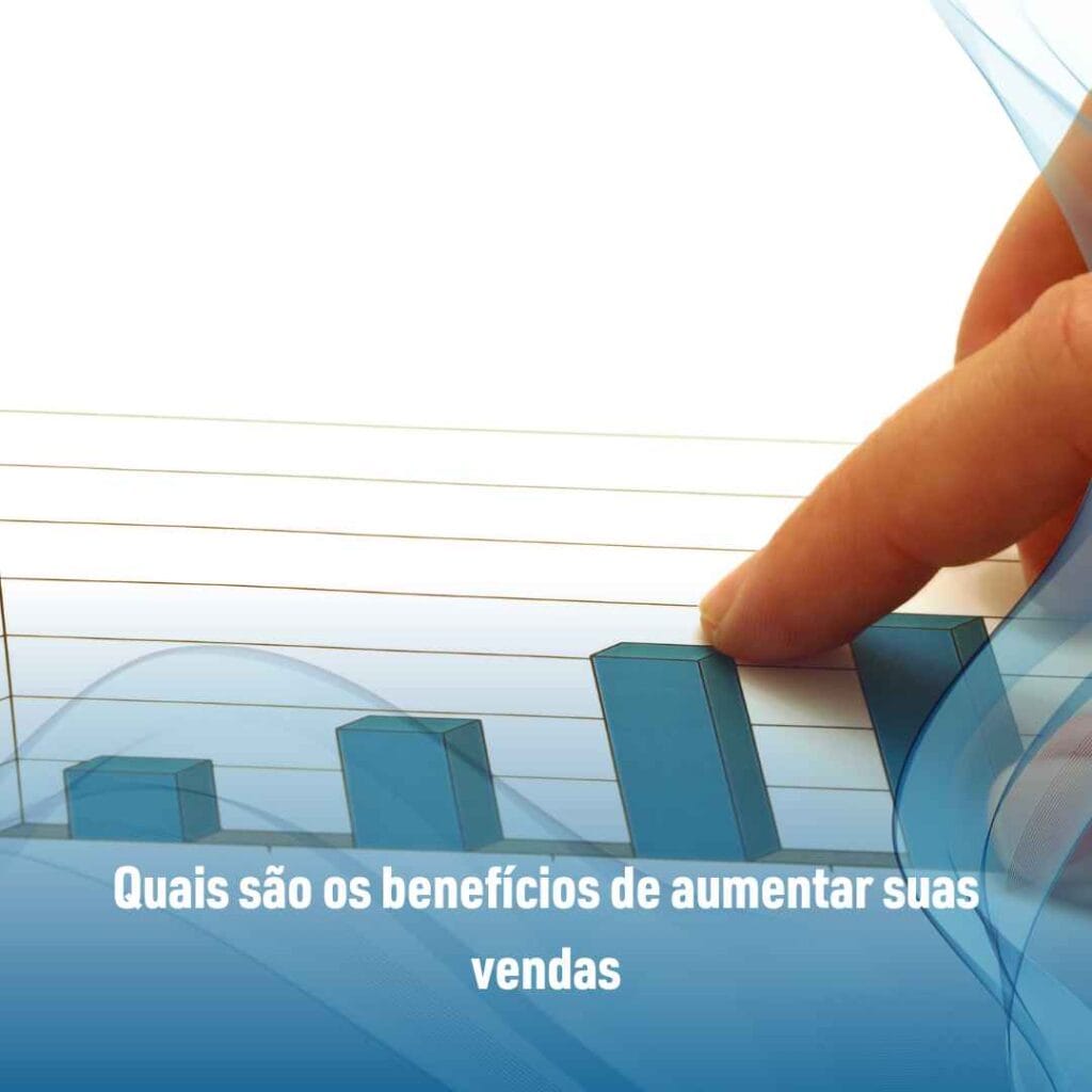 Quais são os benefícios de aumentar suas vendas