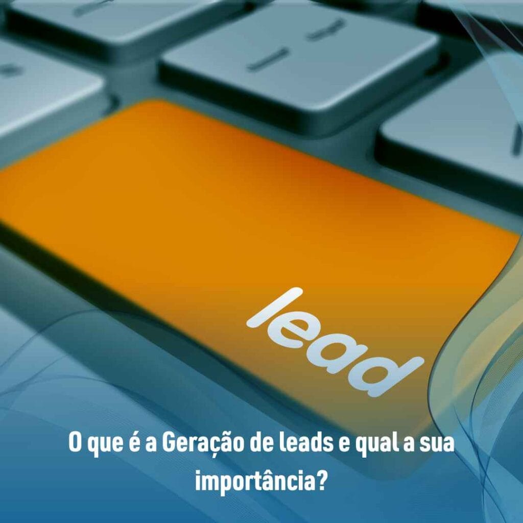 O que é a Geração de leads e qual a sua importância?