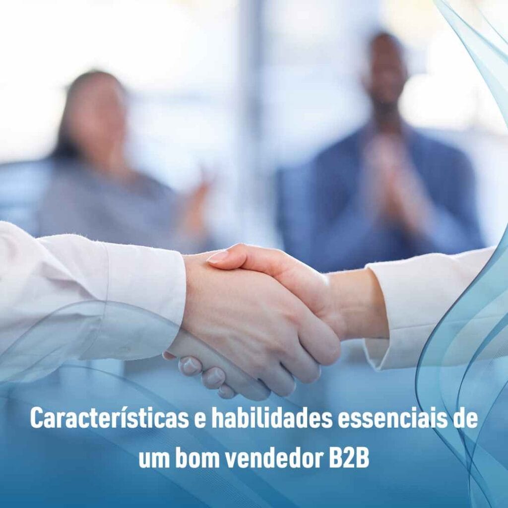 Características e habilidades essenciais de um bom vendedor B2B